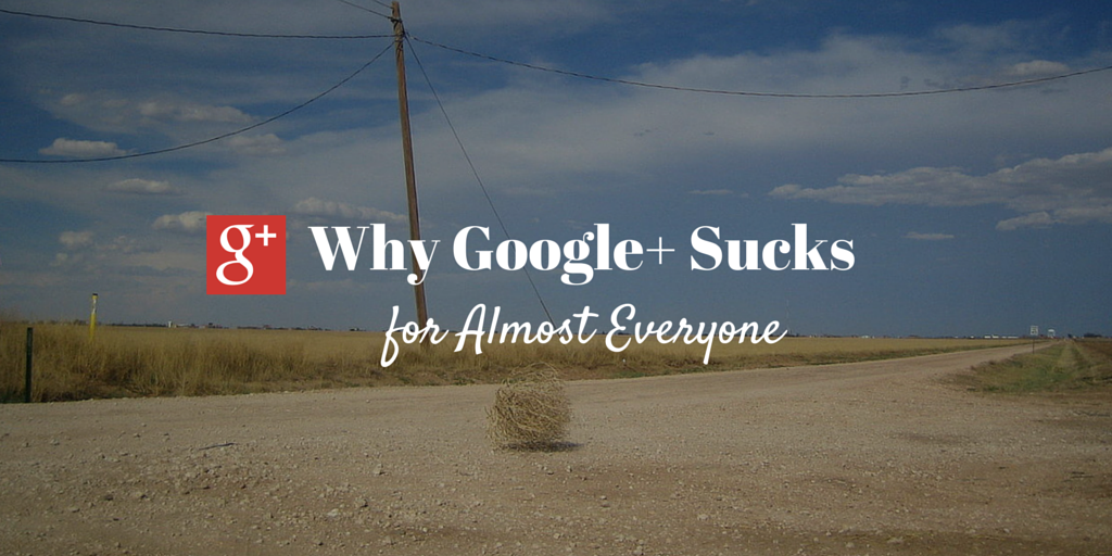 Why Google+ Sucks for Almost Everyone