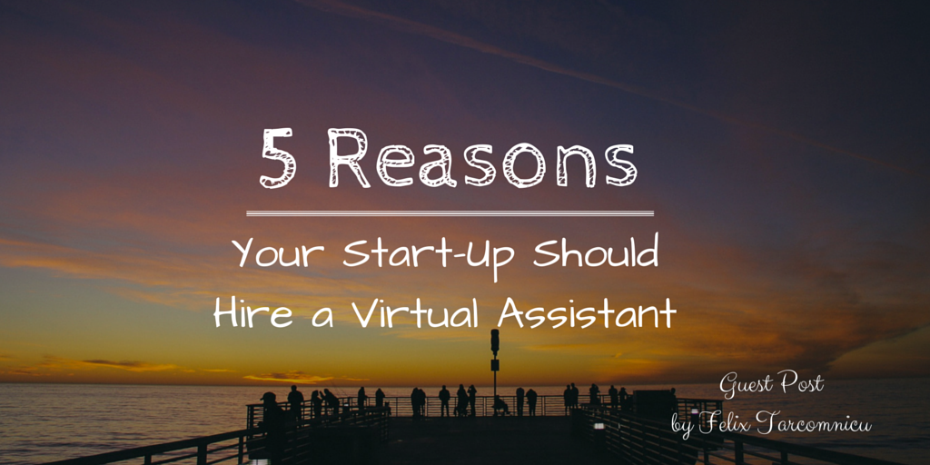 5 Reasons Your Start Up Should Hire a Virtual Assistant