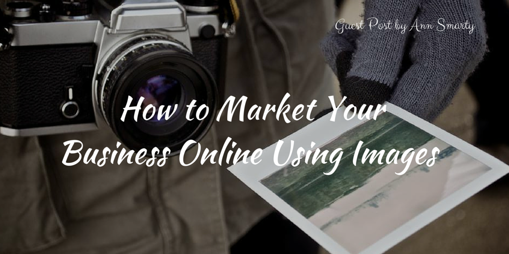 How to Market Your Business Online Using Images - Ann Smarty
