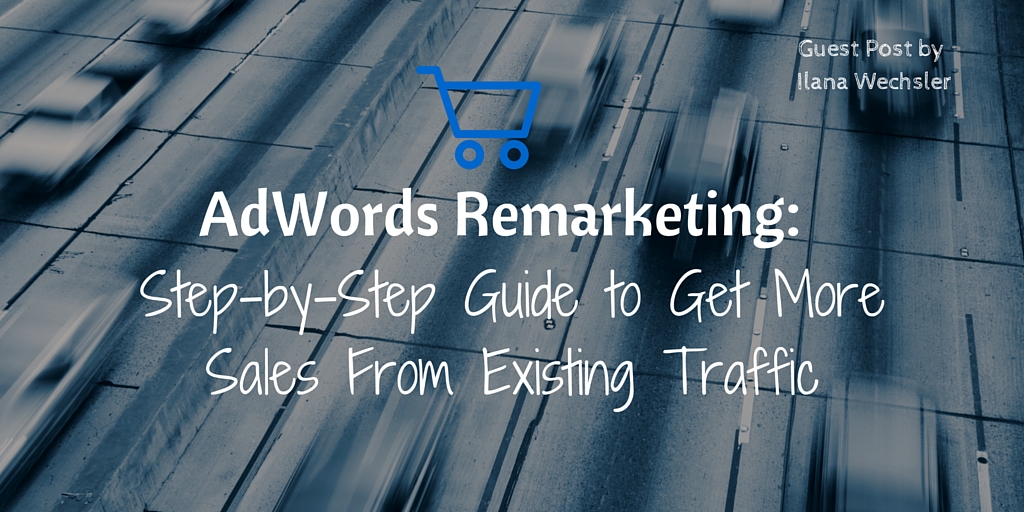 AdWords Remarketing- Step-by-Step Guide to Get More Sales From Existing Traffic