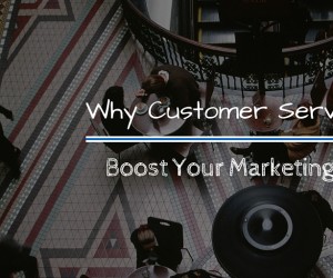 Why Customer Service Will Boost Your Marketing Strategy