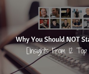 Why You Should NOT Start A Podcast- Insights From 12 Top Podcasters