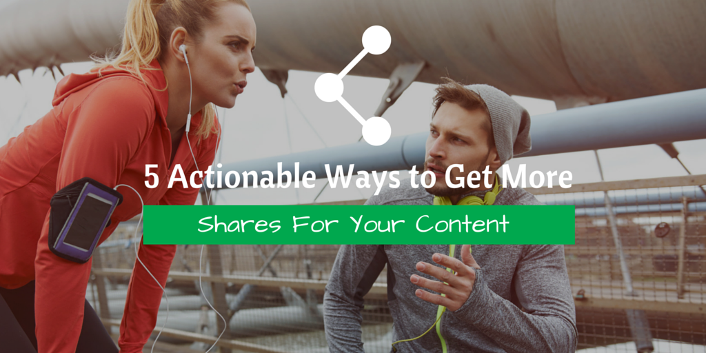 5 Actionable Ways to Get More Shares For Your Content