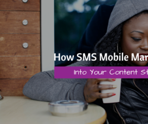 How SMS Mobile Marketing Ties Into Your Content Strategy