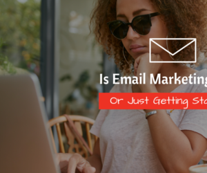 Is Email Marketing Dead Or Just Getting Started-
