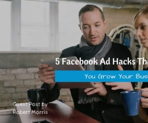 5 Facebook Ad Hacks That Will Help You Grow Your Business