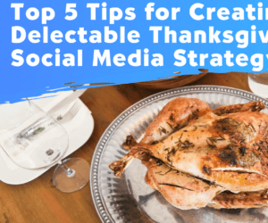 Top 5 Tips for Creating a Delectable Thanksgiving Social Media Strategy